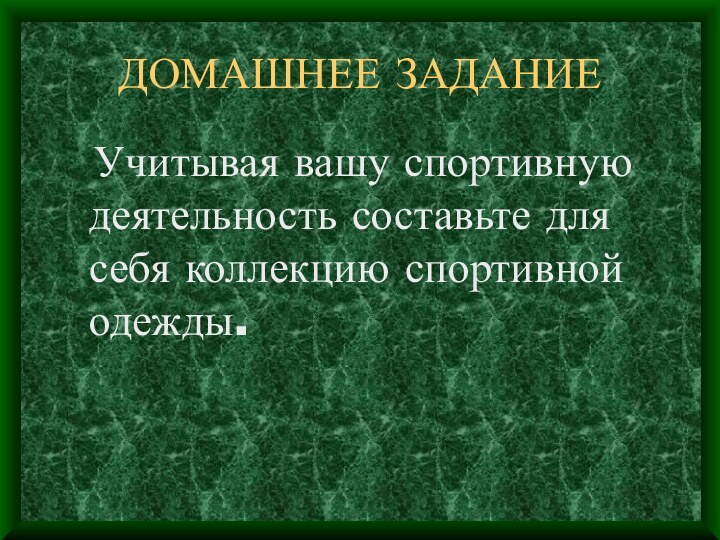 ДОМАШНЕЕ ЗАДАНИЕ  Учитывая вашу спортивную деятельность составьте для себя коллекцию спортивной одежды.