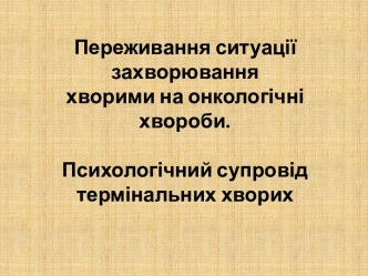 Переживання ситуації захворювання хворими на онкологічні хвороби. Психологічний супровід термінальних хворих 