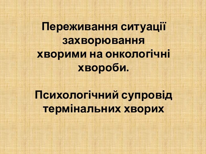 Переживання ситуації захворювання  хворими на онкологічні хвороби.   Психологічний супровід термінальних хворих  