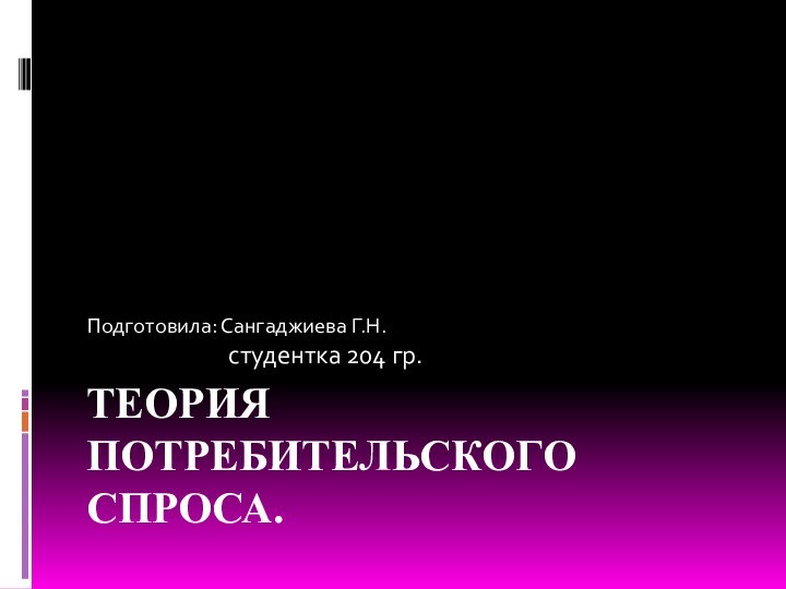 ТЕОРИЯ ПОТРЕБИТЕЛЬСКОГО СПРОСА.Подготовила: Сангаджиева Г.Н.