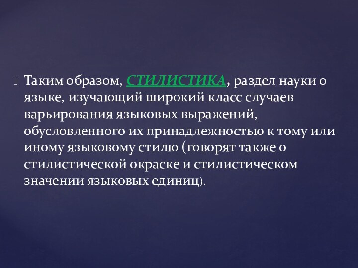 Таким образом, СТИЛИСТИКА, раздел науки о языке, изучающий широкий класс случаев варьирования языковых