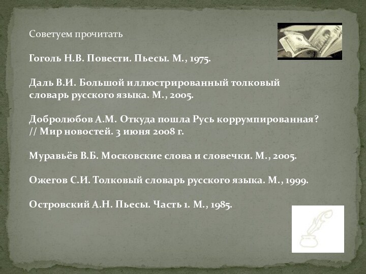 Советуем прочитать     Гоголь Н.В. Повести. Пьесы. М., 1975. Даль В.И. Большой иллюстрированный толковый словарь