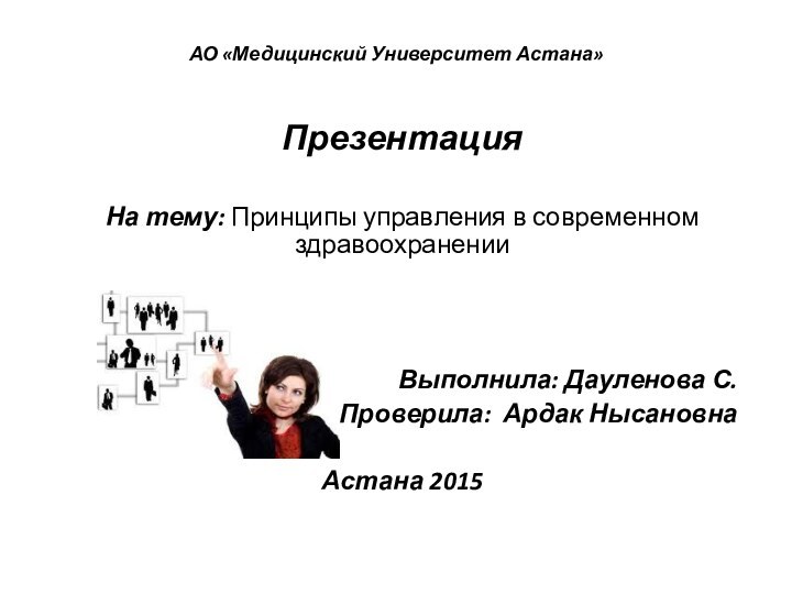 АО «Медицинский Университет Астана»ПрезентацияНа тему: Принципы управления в современном здравоохраненииВыполнила: Дауленова С. Проверила: Ардак НысановнаАстана 2015