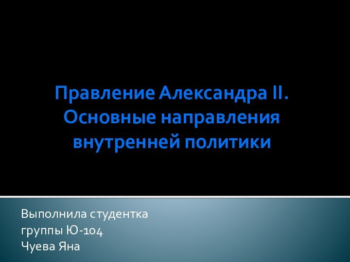 Правление Александра II. Основные направления внутренней политикиВыполнила студенткагруппы Ю-104Чуева Яна