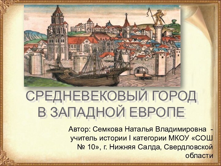 СРЕДНЕВЕКОВЫЙ ГОРОД В ЗАПАДНОЙ ЕВРОПЕАвтор: Семкова Наталья Владимировна -учитель истории I категории