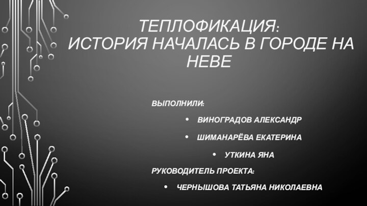 ТЕПЛОФИКАЦИЯ:  ИСТОРИЯ НАЧАЛАСЬ В ГОРОДЕ НА НЕВЕВыполнили: Виноградов АлександрШиманарёва Екатерина Уткина