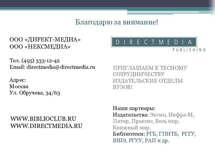 WWW.BIBLIOCLUB.RUWWW.DIRECTMEDIA.RU Благодарю за внимание!ООО «ДИРЕКТ-МЕДИА»ООО «НЕКСМЕДИА»Тел. (495) 333-12-42Email: directmedia@directmedia.ru Адрес:МоскваУл. Обручева, 34/63ПРИГЛАШАЕМ