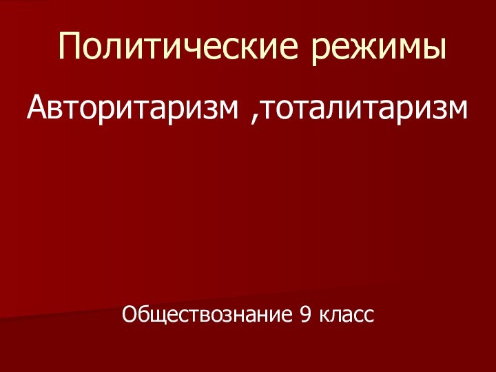 Политические режимыАвторитаризм ,тоталитаризмОбществознание 9 класс