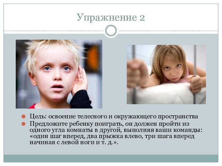 Упражнение 2Цель: освоение телесного и окружающего пространстваПредложите ребенку поиграть, он должен пройти