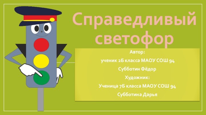 Справедливый светофорАвтор: ученик 2Б класса МАОУ СОШ 94 Субботин ФёдорХудожник:Ученица 7Б класса МАОУ СОШ 94Субботина Дарья