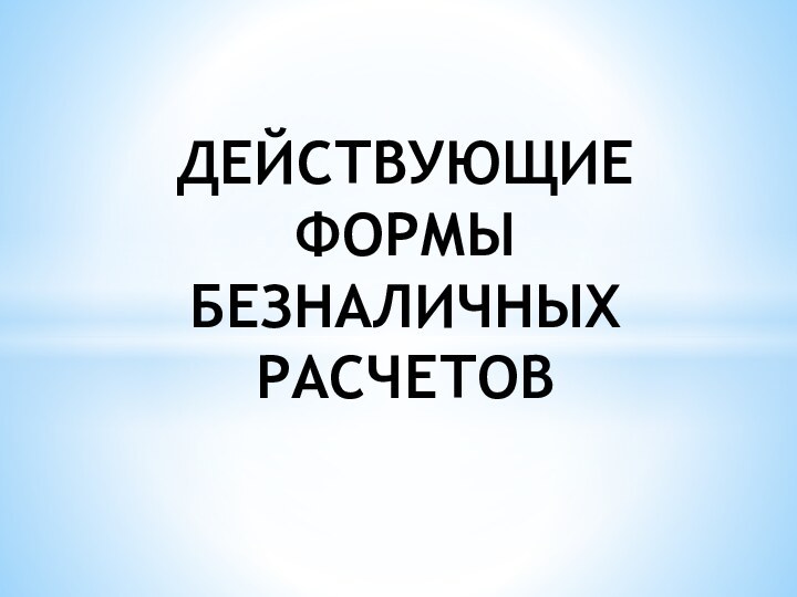 ДЕЙСТВУЮЩИЕ ФОРМЫ БЕЗНАЛИЧНЫХ РАСЧЕТОВ