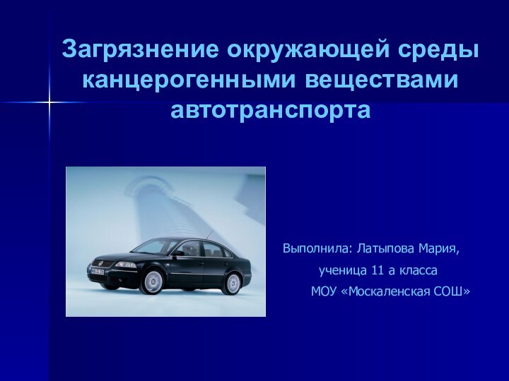 Загрязнение окружающей среды канцерогенными веществами автотранспорта    Выполнила: Латыпова Мария,