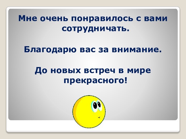 Мне очень понравилось с вами сотрудничать. Благодарю вас за внимание.До новых встреч в мире прекрасного!