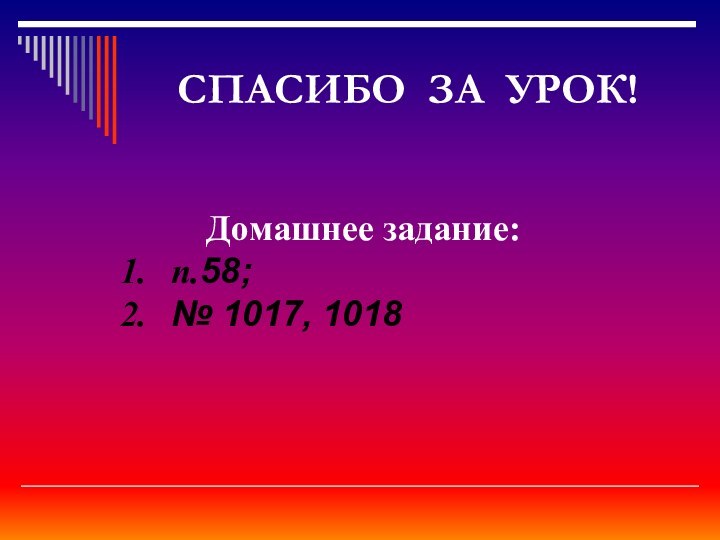 СПАСИБО ЗА УРОК!Домашнее задание:п.58;№ 1017, 1018