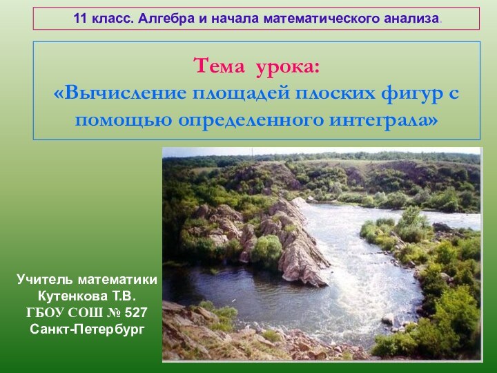 Тема урока: «Вычисление площадей плоских фигур с помощью определенного интеграла»Учитель математикиКутенкова Т.В.ГБОУ