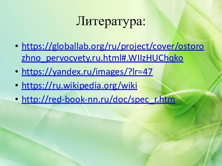 Литература:https://globallab.org/ru/project/cover/ostorozhno_pervocvety.ru.html#.WIIzHUChqkohttps://yandex.ru/images/?lr=47https://ru.wikipedia.org/wikihttp://red-book-nn.ru/doc/spec_r.htm