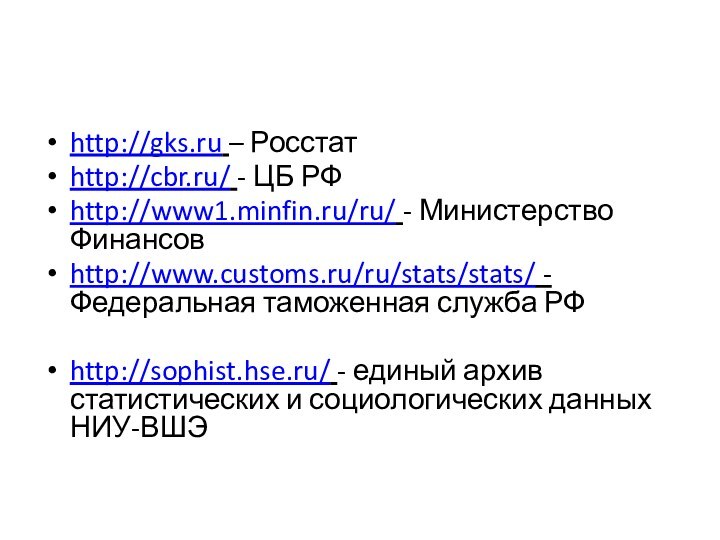 http://gks.ru – Росстатhttp://cbr.ru/ - ЦБ РФhttp://www1.minfin.ru/ru/ - Министерство Финансовhttp://www.customs.ru/ru/stats/stats/ - Федеральная таможенная