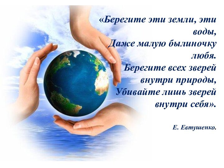 «Берегите эти земли, эти воды, Даже малую былиночку любя. Берегите всех зверей