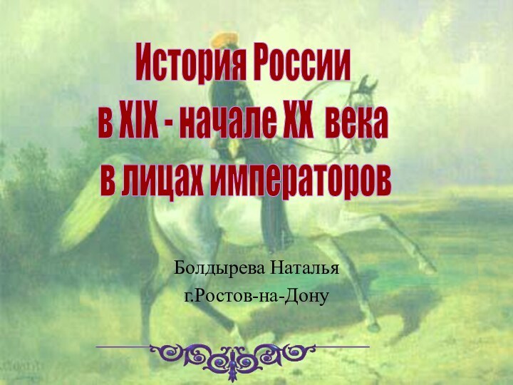 Болдырева Натальяг.Ростов-на-ДонуИстория России в XIX - начале XX века в лицах императоров