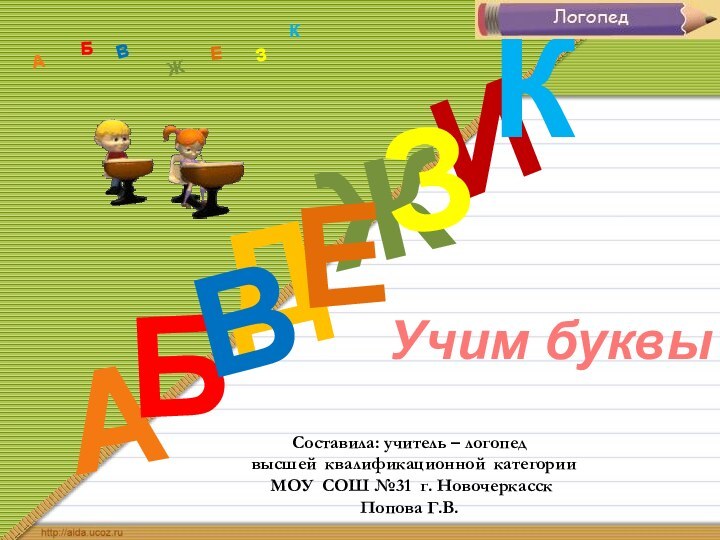 ДАИБВЖЕЗКАБВЖЗЕКhttp://aida.ucoz.ruУчим буквыСоставила: учитель – логопед высшей квалификационной категории МОУ СОШ №31 г. НовочеркасскПопова Г.В.