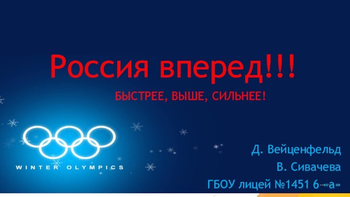 Россия вперед!!!БЫСТРЕЕ, ВЫШЕ, СИЛЬНЕЕ!Д. ВейценфельдВ. СивачеваГБОУ лицей №1451 6 «а»