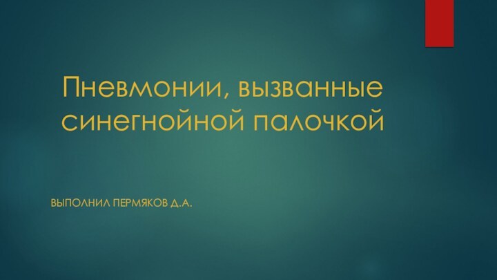 Пневмонии, вызванные синегнойной палочкойВыполнил Пермяков Д.А.