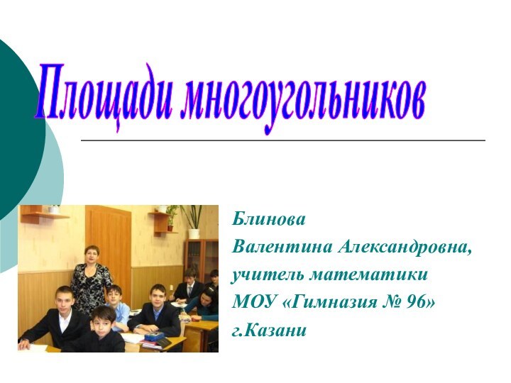 Блинова Валентина Александровна,учитель математики МОУ «Гимназия № 96» г.КазаниПлощади многоугольников