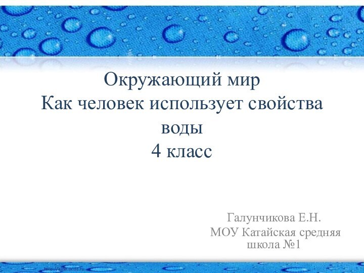 Окружающий мир Как человек использует свойства воды 4 классГалунчикова Е.Н.МОУ Катайская средняя школа №1