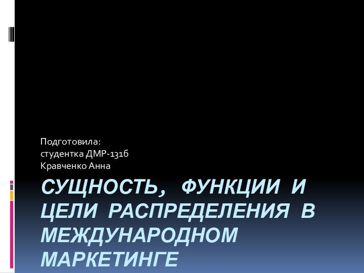 Сущность, функции и цели распределения в международном маркетингеПодготовила: студентка ДМР-131бКравченко Анна