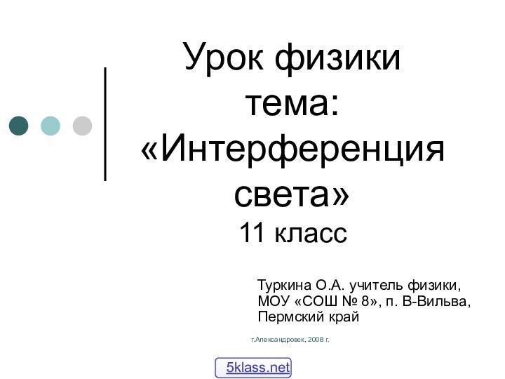 г.Александровск, 2008 г.Урок физики тема: «Интерференция света» 11 класс Туркина О.А. учитель