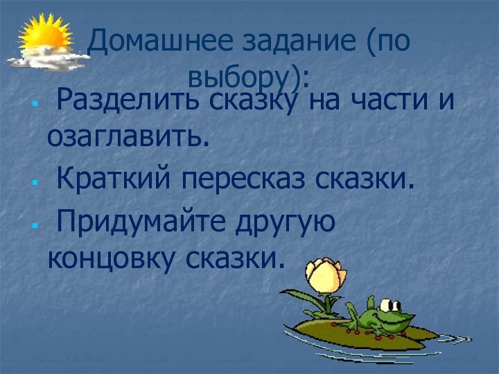 Домашнее задание (по выбору): Разделить сказку на части и озаглавить. Краткий пересказ