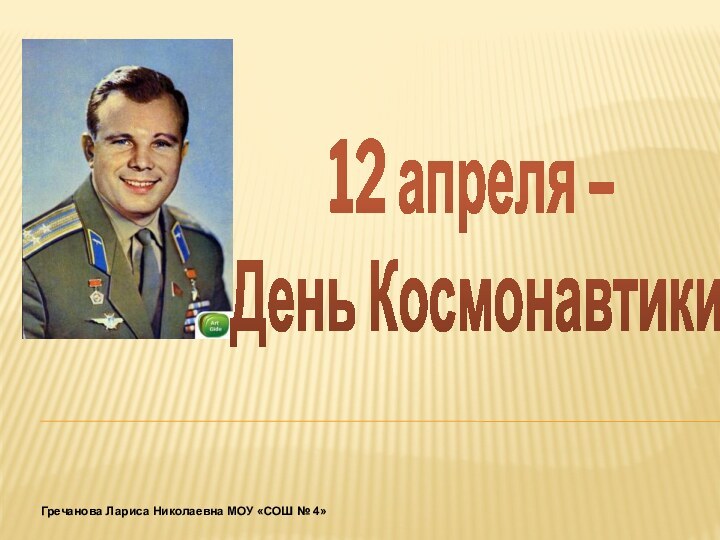 12 апреля – День КосмонавтикиГречанова Лариса Николаевна МОУ «СОШ № 4»