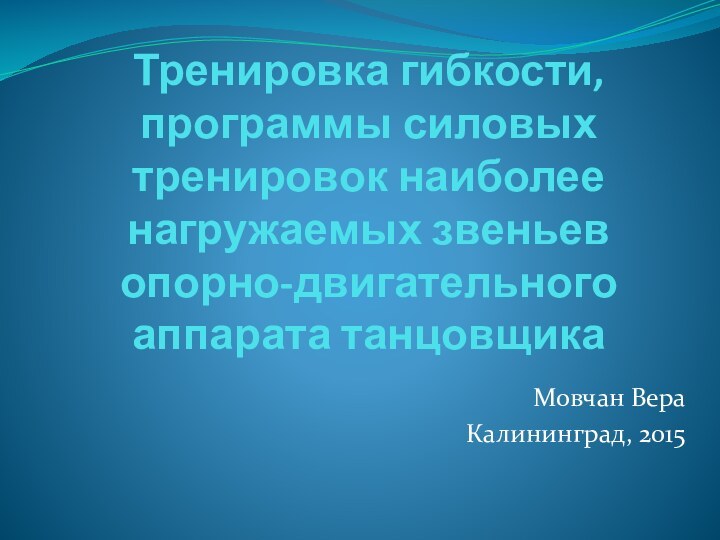 Тренировка гибкости, программы силовых тренировок наиболее нагружаемых звеньев опорно-двигательного аппарата танцовщикаМовчан ВераКалининград, 2015