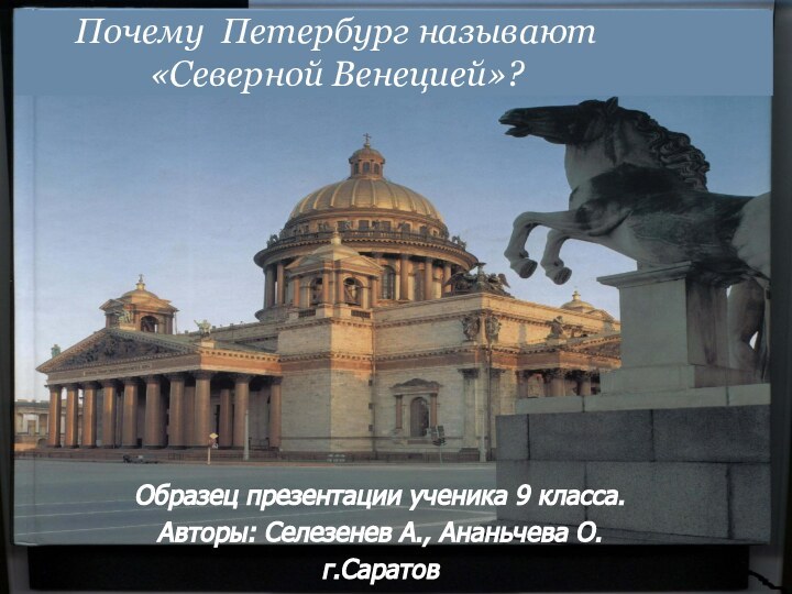 Почему Петербург называют «Северной Венецией»?Образец презентации ученика 9 класса.Авторы: Селезенев А., Ананьчева О.г.Саратов