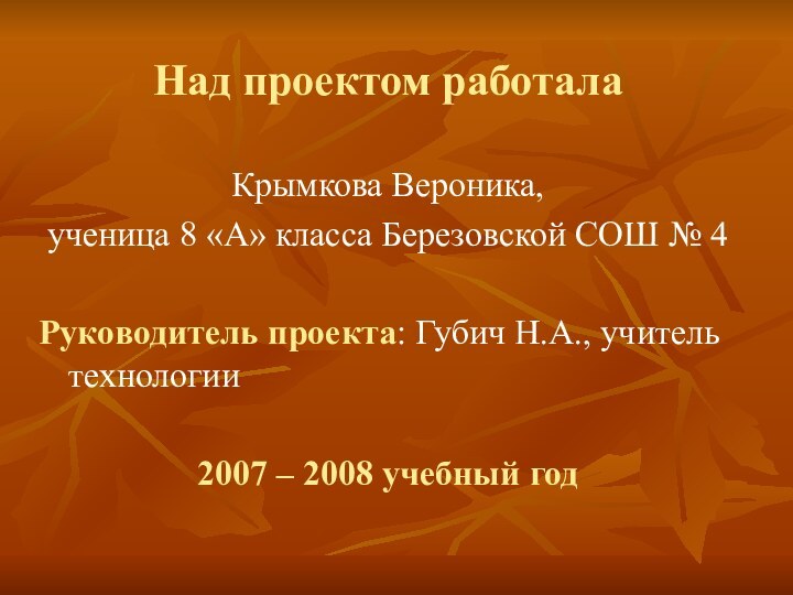 Над проектом работала  Крымкова Вероника, ученица 8 «А» класса Березовской СОШ