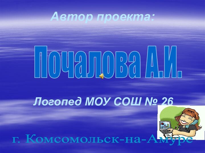 Автор проекта:Логопед МОУ СОШ № 26