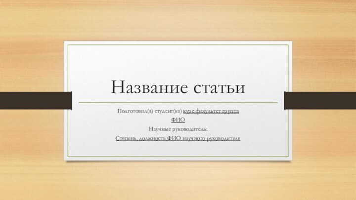 Название статьиПодготовил(а) студент(ка) курс факультет группаФИОНаучные руководитель:Степень, должность ФИО научного руководителя