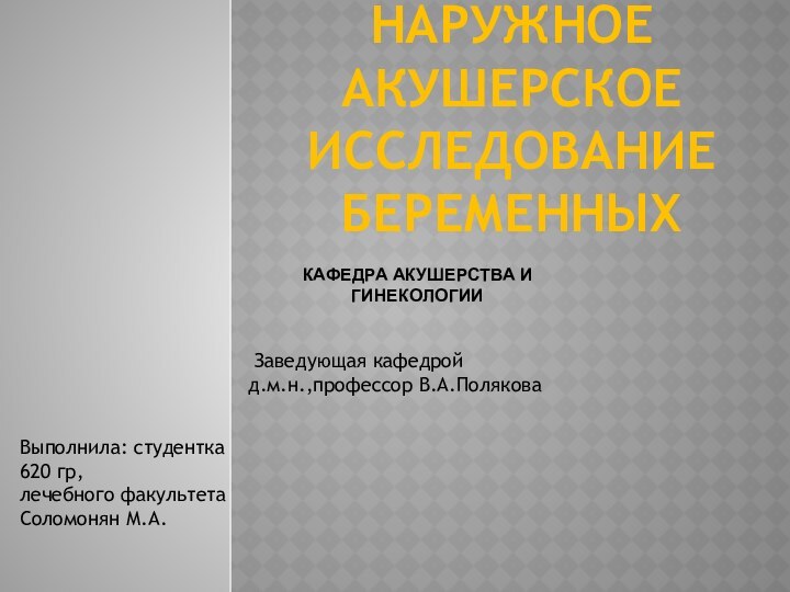 НАРУЖНОЕ АКУШЕРСКОЕ ИССЛЕДОВАНИЕ БЕРЕМЕННЫХ Выполнила: студентка 620 гр, лечебного факультетаСоломонян М.А.КАФЕДРА АКУШЕРСТВА