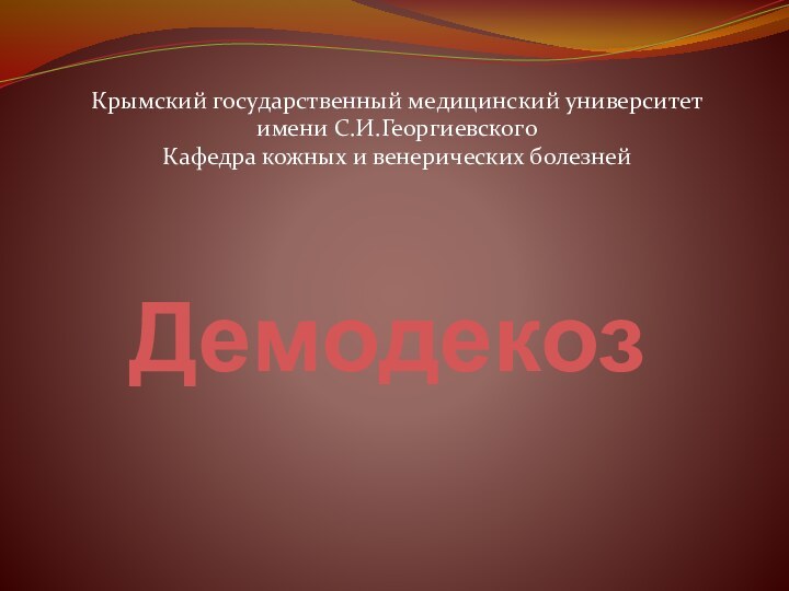 ДемодекозКрымский государственный медицинский университет имени С.И.ГеоргиевскогоКафедра кожных и венерических болезней