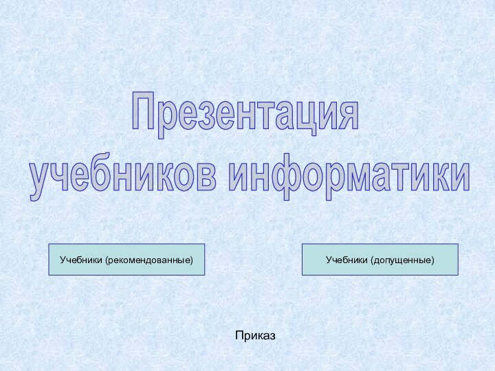 Презентация учебников информатикиУчебники (рекомендованные)Учебники (допущенные)Приказ