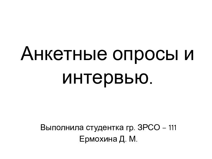 Анкетные опросы и интервью.Выполнила студентка гр. ЗРСО – 111Ермохина Д. М.