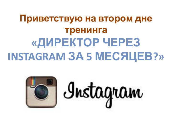 Приветствую на втором дне тренинга«Директор через instagram за 5 месяцев?»