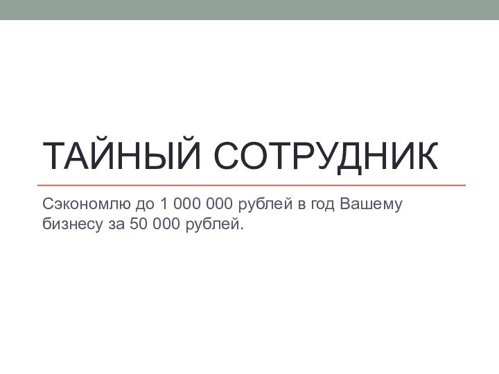 Тайный сотрудникСэкономлю до 1 000 000 рублей в год Вашему бизнесу за 50 000 рублей.