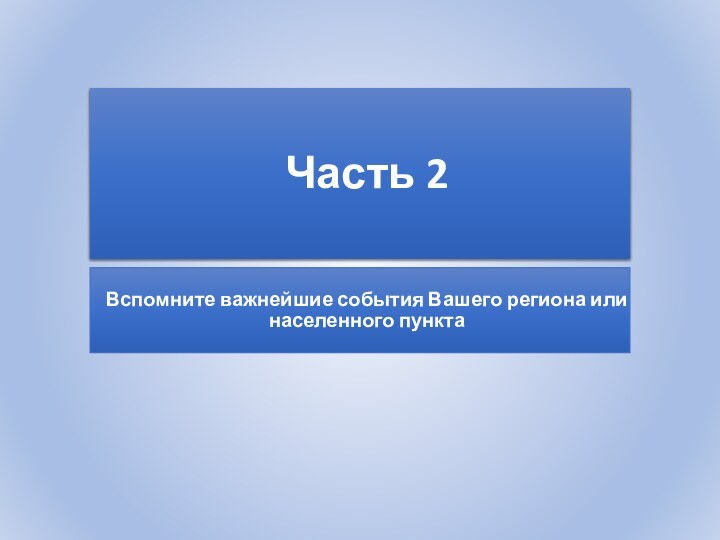 Часть 2Вспомните важнейшие события Вашего региона или населенного пункта