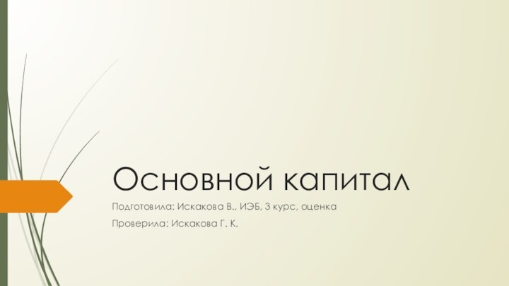 Основной капиталПодготовила: Искакова В., ИЭБ, 3 курс, оценкаПроверила: Искакова Г. К.