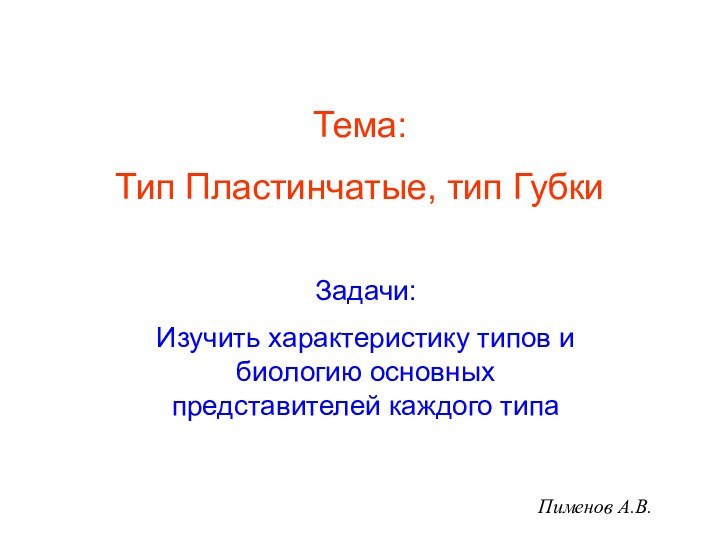 Тема:Тип Пластинчатые, тип ГубкиЗадачи:Изучить характеристику типов и биологию основных представителей каждого типаПименов А.В.