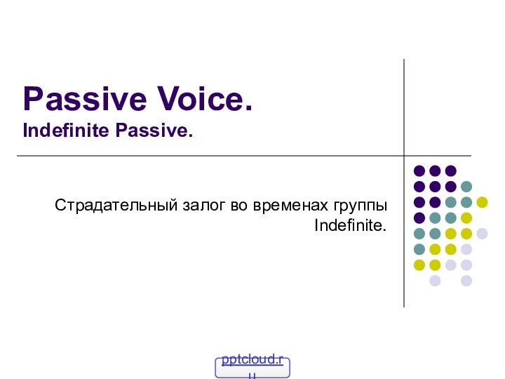 Passive Voice. Indefinite Passive.Страдательный залог во временах группы Indefinite.