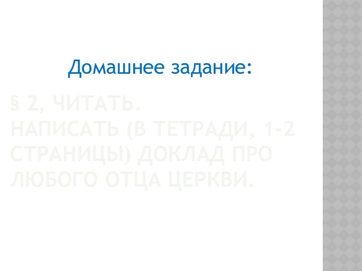 § 2, читать. Написать (в тетради, 1-2 страницы) доклад про любого Отца Церкви.Домашнее задание: