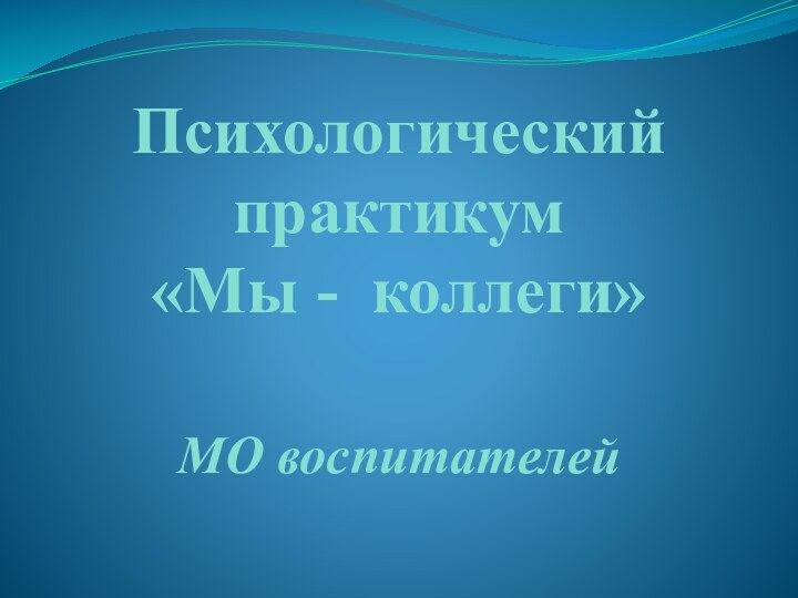 Психологический практикум       «Мы - коллеги»МО воспитателей