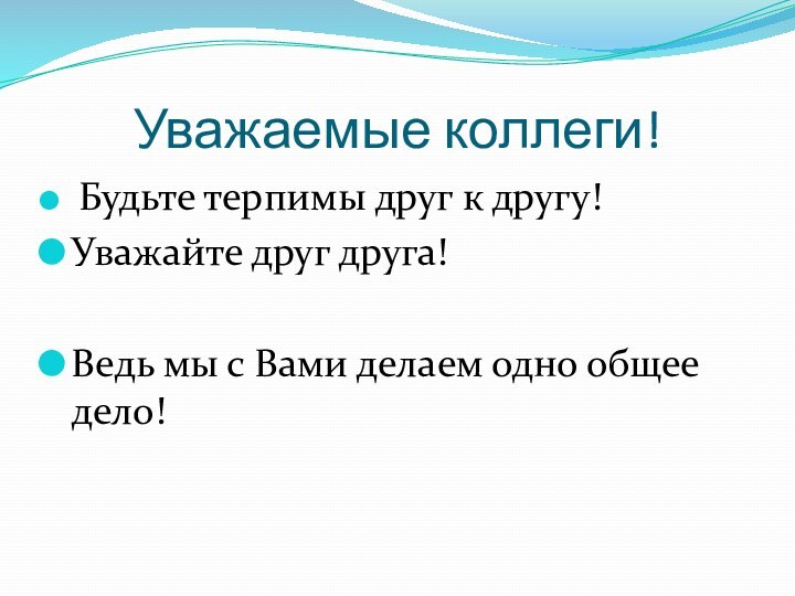 Уважаемые коллеги! Будьте терпимы друг к другу!Уважайте друг друга!Ведь мы с Вами делаем одно общее дело!